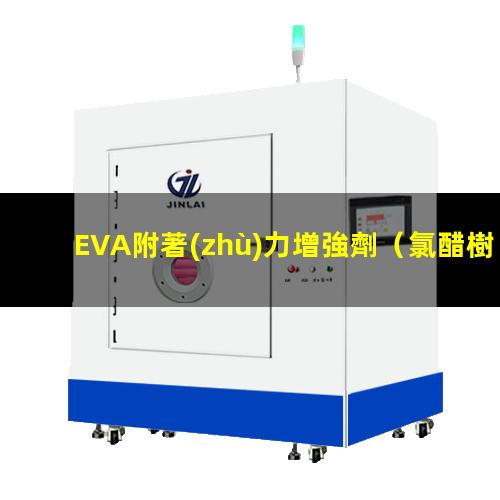 EVA附著(zhù)力增強劑（氯醋樹(shù)脂對EVA附著(zhù)力）