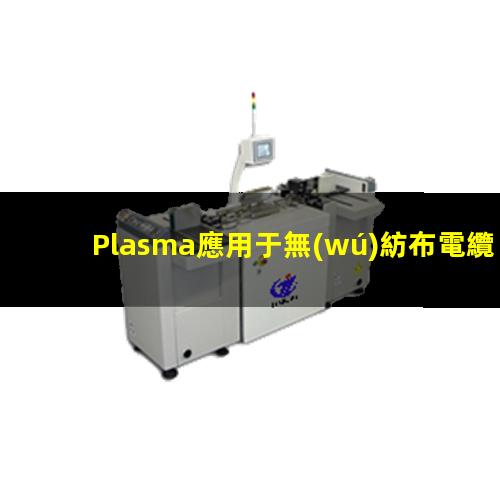 Plasma應用于無(wú)紡布電纜等細長(cháng)零件的表面處理