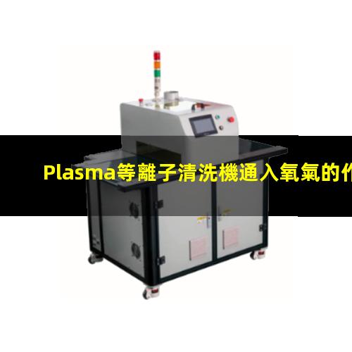 Plasma等離子清洗機通入氧氣的作用和目的