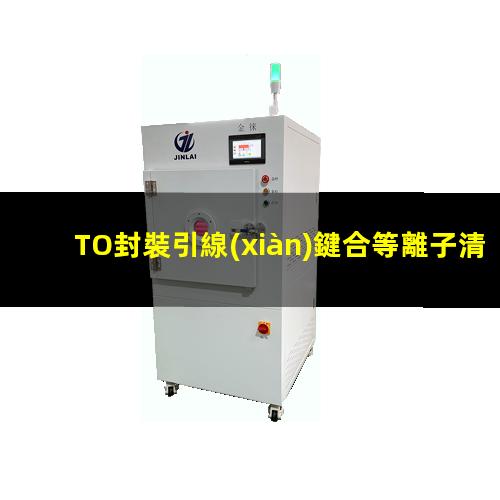 TO封裝引線(xiàn)鍵合等離子清洗應用