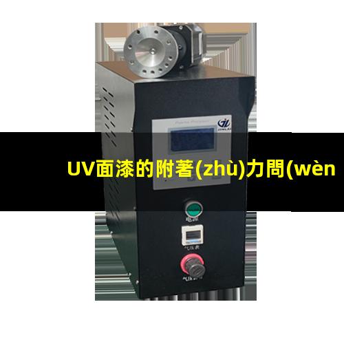 UV面漆的附著(zhù)力問(wèn)題