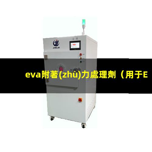 eva附著(zhù)力處理劑（用于EVA附著(zhù)力促進(jìn)劑）