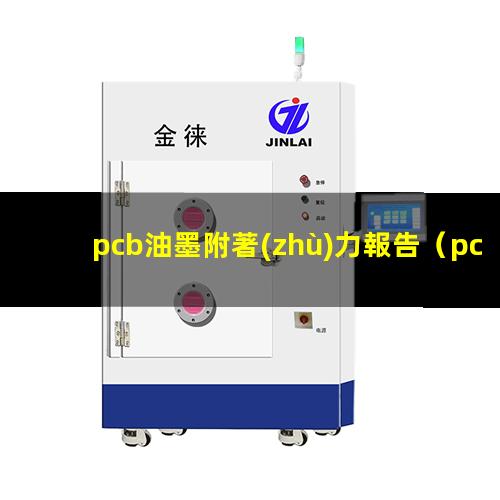pcb油墨附著(zhù)力報告（pcb油墨附著(zhù)力怎么檢測）