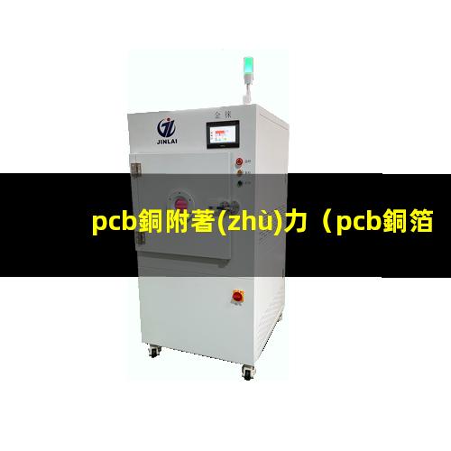 pcb銅附著(zhù)力（pcb銅箔表面附著(zhù)力差的原因）