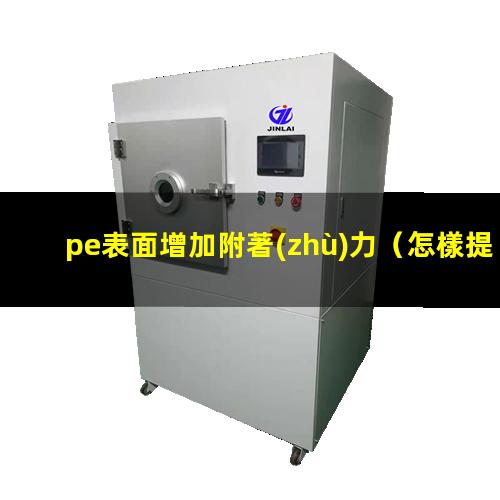 pe表面增加附著(zhù)力（怎樣提高PE表面的附著(zhù)力）
