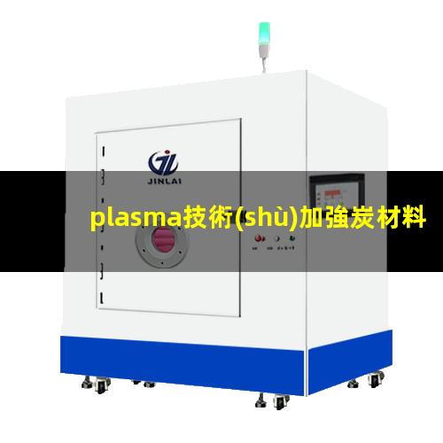 plasma技術(shù)加強炭材料對環(huán)境特定污染物質(zhì)的粘附特性