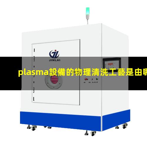 plasma設備的物理清洗工藝是由哪些氣體組成的