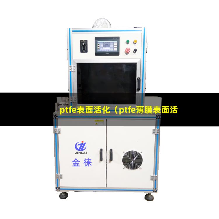ptfe表面活化（ptfe薄膜表面活化處理）