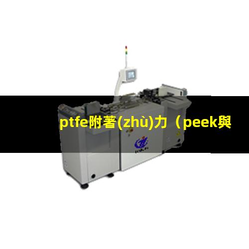 ptfe附著(zhù)力（peek與ptfe附著(zhù)力）