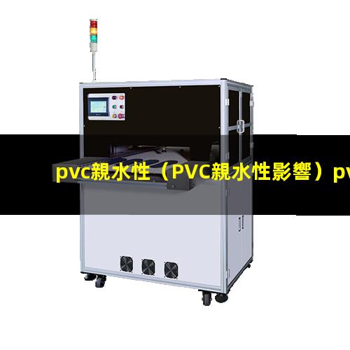 pvc親水性（PVC親水性影響）pvc親水性涂層