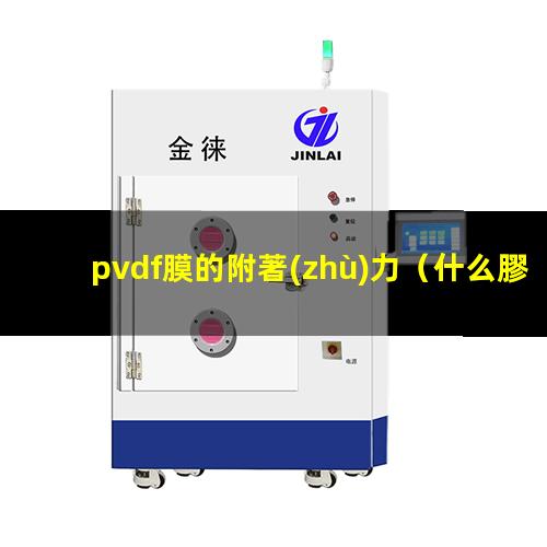 pvdf膜的附著(zhù)力（什么膠對pvdf附著(zhù)力好）