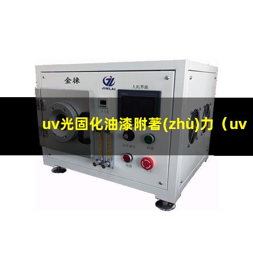 uv光固化油漆附著(zhù)力