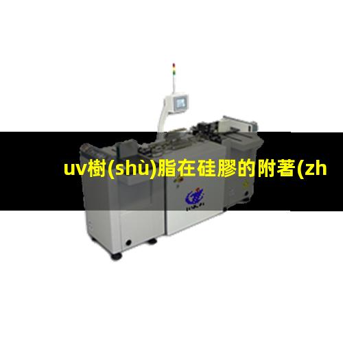 uv樹(shù)脂在硅膠的附著(zhù)力