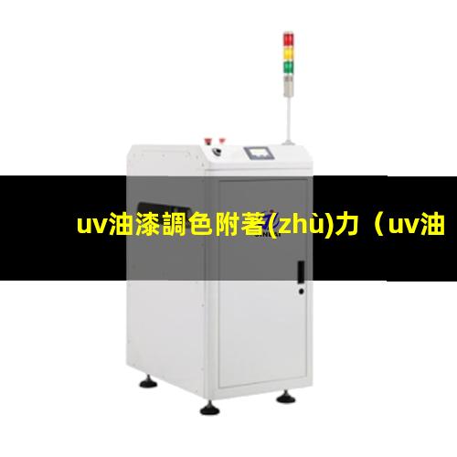 uv油漆調色附著(zhù)力