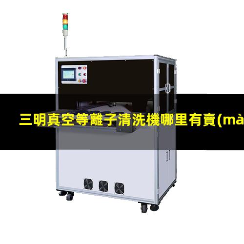 三明真空等離子清洗機哪里有賣(mài)