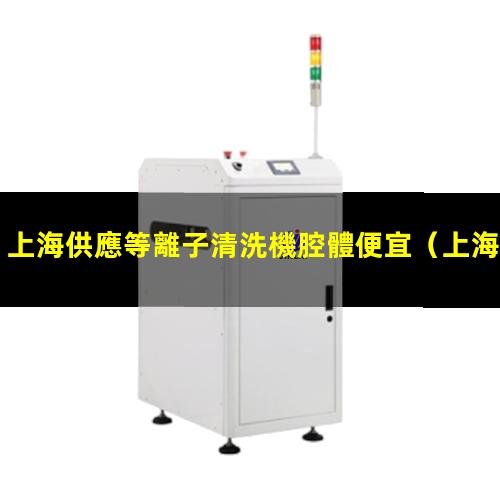 上海供應等離子清洗機腔體便宜