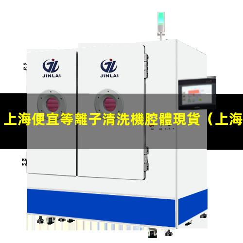 上海便宜等離子清洗機腔體現貨
