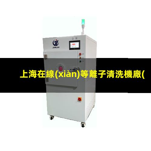 上海在線(xiàn)等離子清洗機廠(chǎng)家