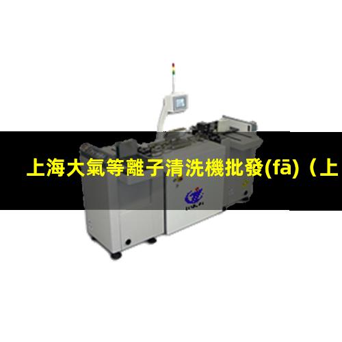 上海大氣等離子清洗機批發(fā)
