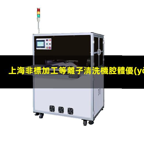上海非標加工等離子清洗機腔體優(yōu)質(zhì)服務(wù)