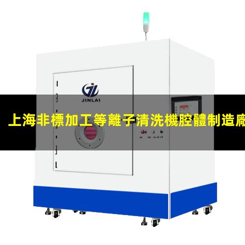上海非標加工等離子清洗機腔體制造廠(chǎng)家