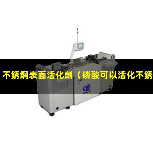 不銹鋼表面活化劑（磷酸可以活化不銹鋼表面嗎）