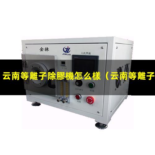 云南等離子除膠機怎么樣