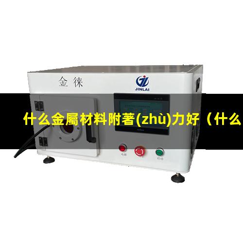 什么金屬材料附著(zhù)力好
