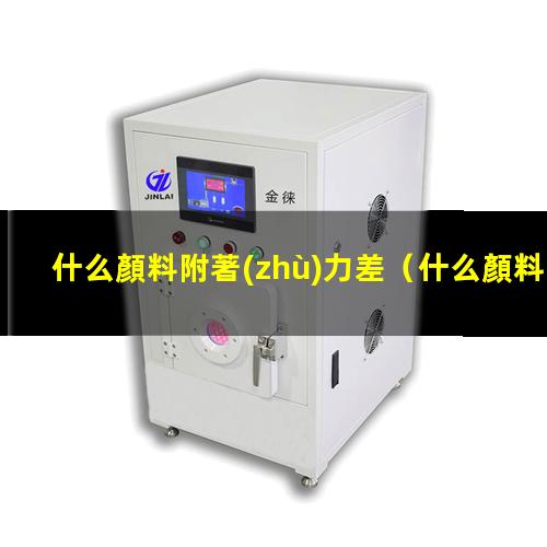什么顏料附著(zhù)力差