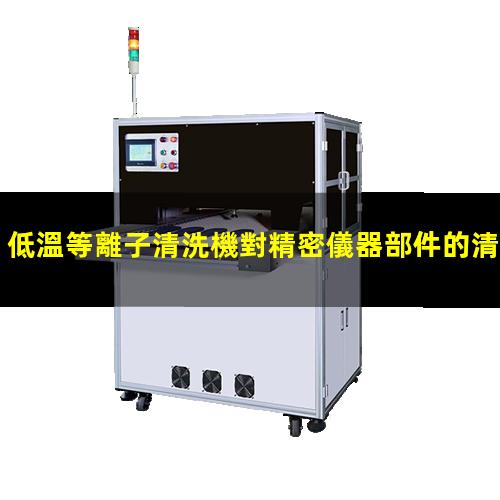 低溫等離子清洗機對精密儀器部件的清洗