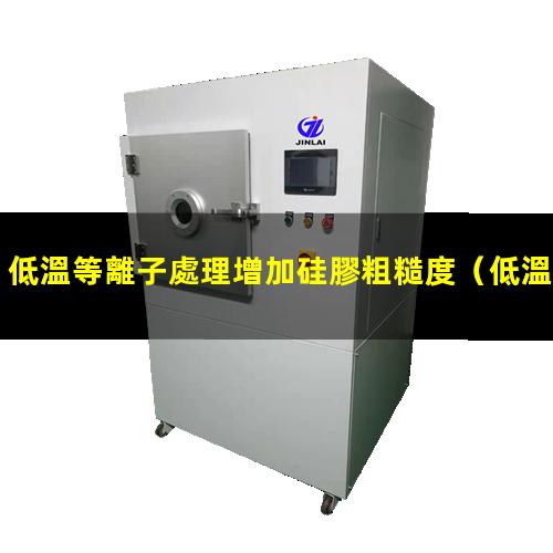 低溫等離子處理增加硅膠粗糙度