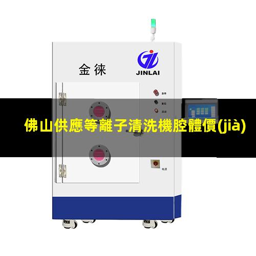 佛山供應等離子清洗機腔體價(jià)格合理