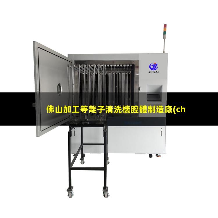 佛山加工等離子清洗機腔體制造廠(chǎng)家