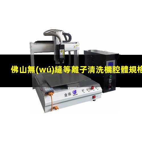 佛山無(wú)縫等離子清洗機腔體規格齊全