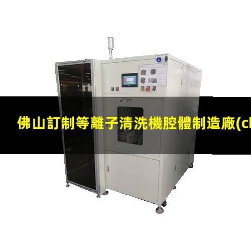 佛山訂制等離子清洗機腔體制造廠(chǎng)家