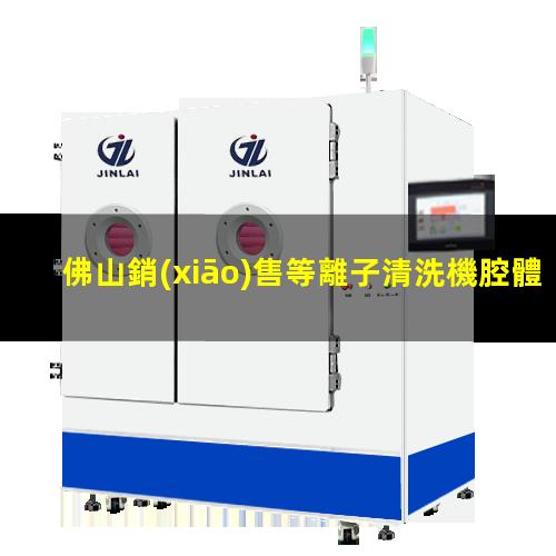 佛山銷(xiāo)售等離子清洗機腔體生產(chǎn)廠(chǎng)商