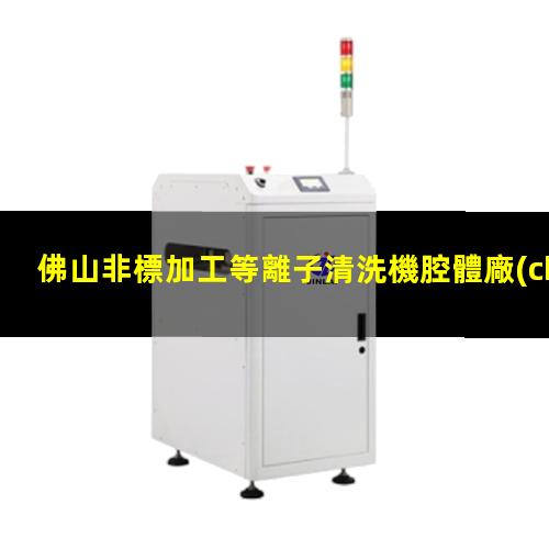 佛山非標加工等離子清洗機腔體廠(chǎng)家現貨