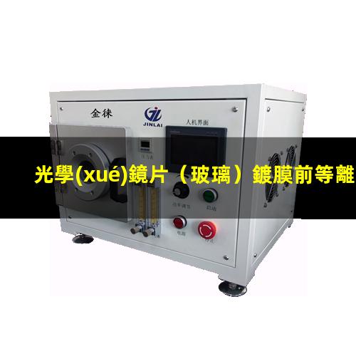 光學(xué)鏡片（玻璃）鍍膜前等離子清洗能夠提高膜層附著(zhù)力