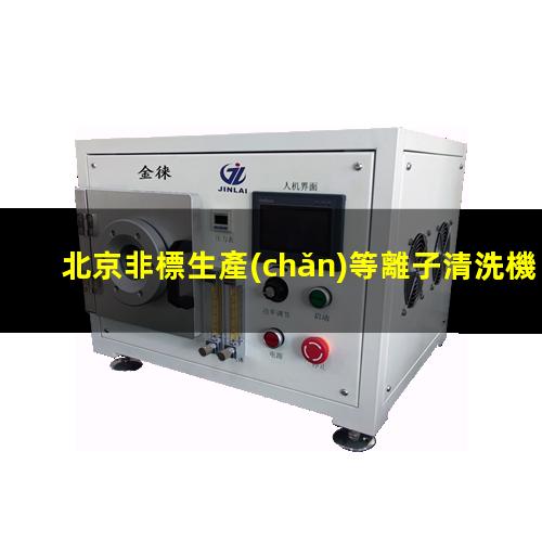 北京非標生產(chǎn)等離子清洗機腔體現貨