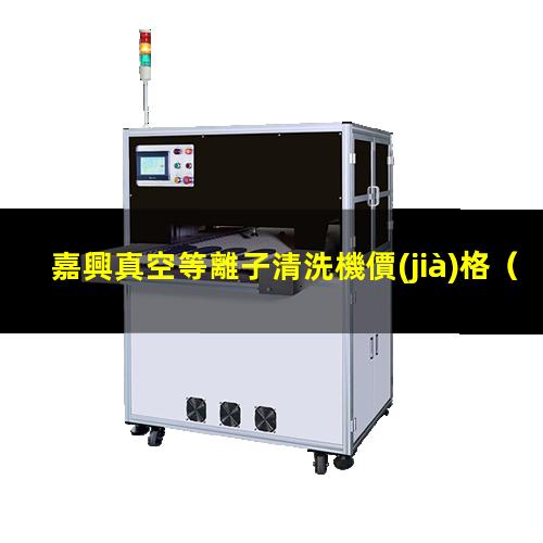 嘉興真空等離子清洗機價(jià)格