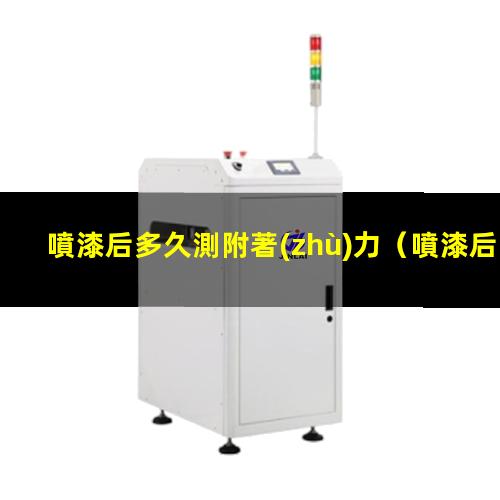 噴漆后多久測附著(zhù)力