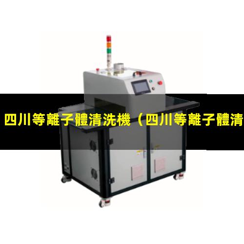 四川等離子體清洗機（四川等離子體清洗機廠(chǎng)家電話(huà)）