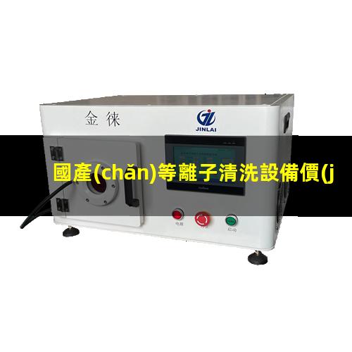 國產(chǎn)等離子清洗設備價(jià)格