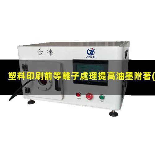 塑料印刷前等離子處理提高油墨附著(zhù)力