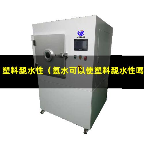 塑料親水性（氨水可以使塑料親水性嗎）pet塑料親水性
