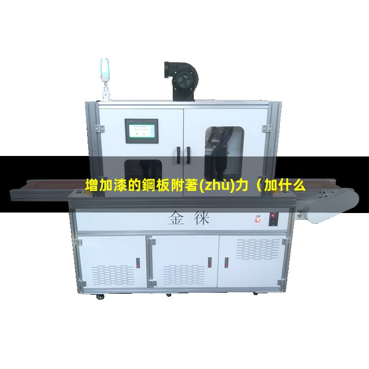 增加漆的鋼板附著(zhù)力（加什么可以增加漆的附著(zhù)力）