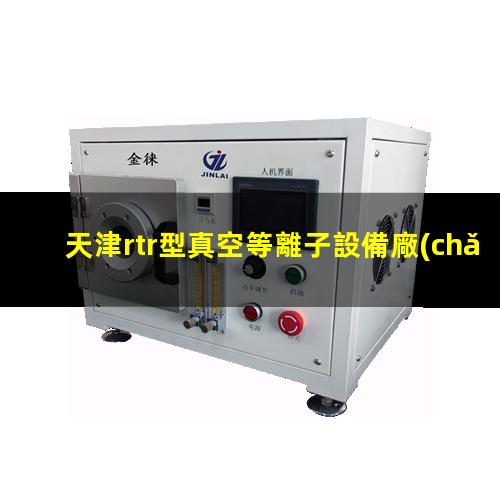 天津rtr型真空等離子設備廠(chǎng)家