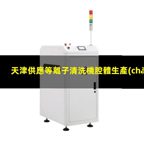 天津供應等離子清洗機腔體生產(chǎn)