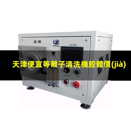 天津便宜等離子清洗機腔體價(jià)格合理
