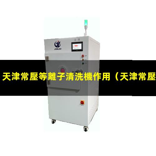 天津常壓等離子清洗機作用